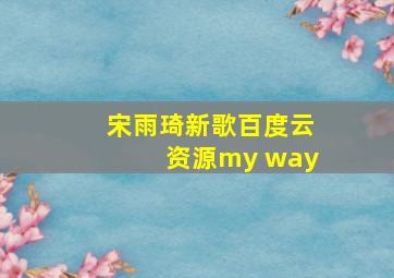 宋雨琦新歌百度云资源my way